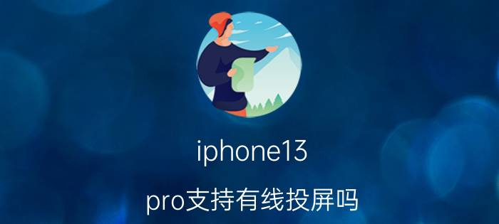 iphone13 pro支持有线投屏吗 苹果13摄像头可以投影吗？